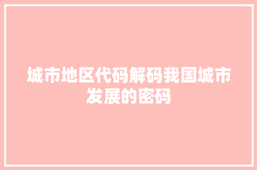 城市地区代码解码我国城市发展的密码  第1张