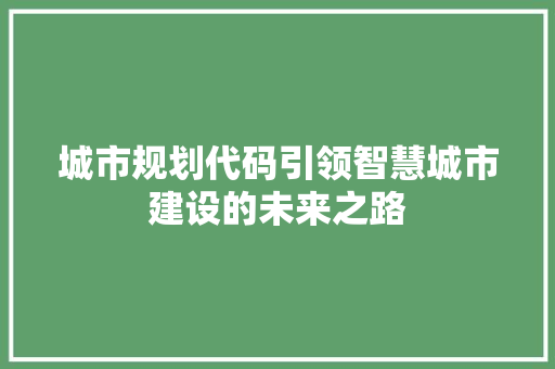 城市规划代码引领智慧城市建设的未来之路