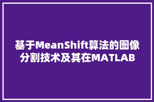 基于MeanShift算法的图像分割技术及其在MATLAB中的应用