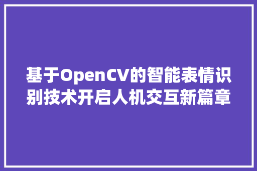 基于OpenCV的智能表情识别技术开启人机交互新篇章