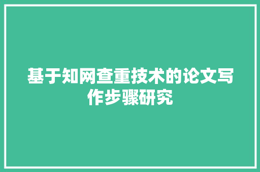 基于知网查重技术的论文写作步骤研究  第1张