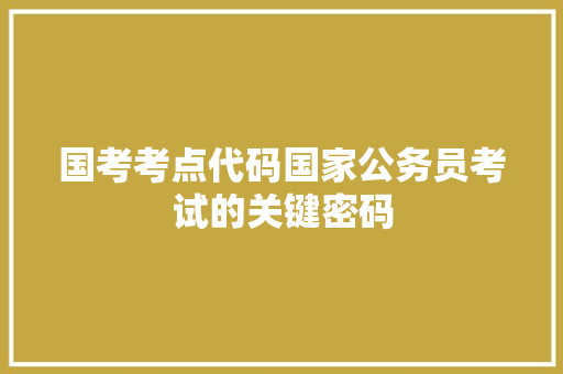 国考考点代码国家公务员考试的关键密码  第1张