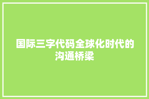 国际三字代码全球化时代的沟通桥梁