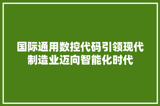 国际通用数控代码引领现代制造业迈向智能化时代  第1张