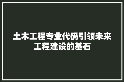 土木工程专业代码引领未来工程建设的基石  第1张