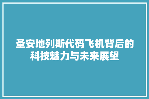 圣安地列斯代码飞机背后的科技魅力与未来展望  第1张