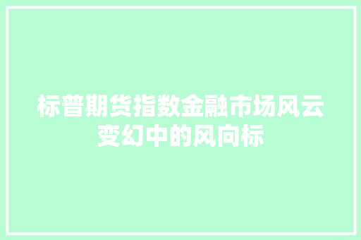 标普期货指数金融市场风云变幻中的风向标