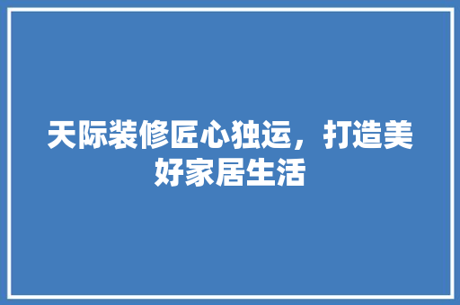 天际装修匠心独运，打造美好家居生活  第1张