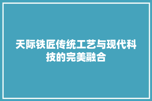 天际铁匠传统工艺与现代科技的完美融合