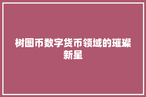 树图币数字货币领域的璀璨新星  第1张