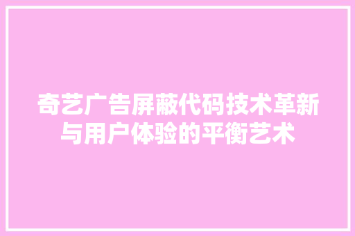 奇艺广告屏蔽代码技术革新与用户体验的平衡艺术  第1张