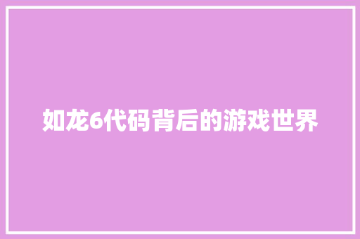 如龙6代码背后的游戏世界