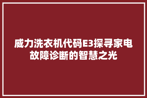 威力洗衣机代码E3探寻家电故障诊断的智慧之光