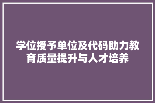 学位授予单位及代码助力教育质量提升与人才培养  第1张