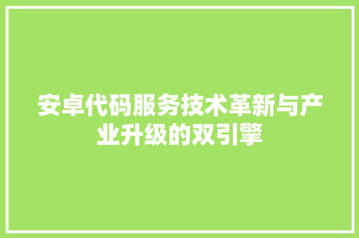 安卓代码服务技术革新与产业升级的双引擎