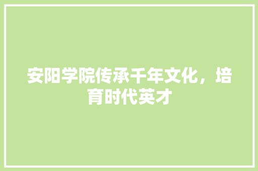 安阳学院传承千年文化，培育时代英才