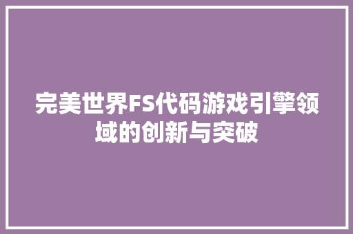 完美世界FS代码游戏引擎领域的创新与突破
