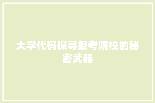 大学代码探寻报考院校的秘密武器  第1张