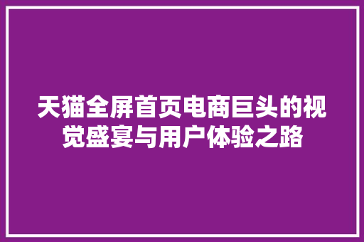 天猫全屏首页电商巨头的视觉盛宴与用户体验之路  第1张