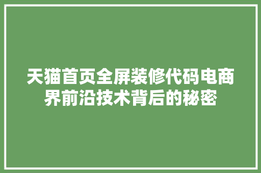 天猫首页全屏装修代码电商界前沿技术背后的秘密  第1张
