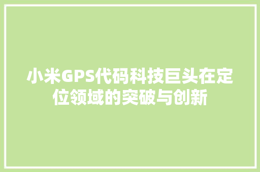 小米GPS代码科技巨头在定位领域的突破与创新