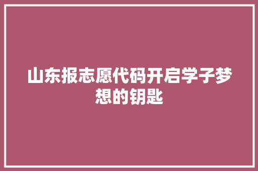 山东报志愿代码开启学子梦想的钥匙