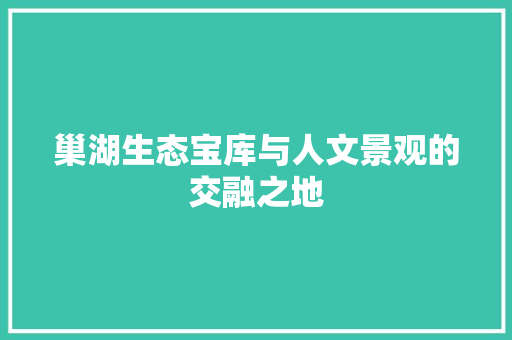 巢湖生态宝库与人文景观的交融之地