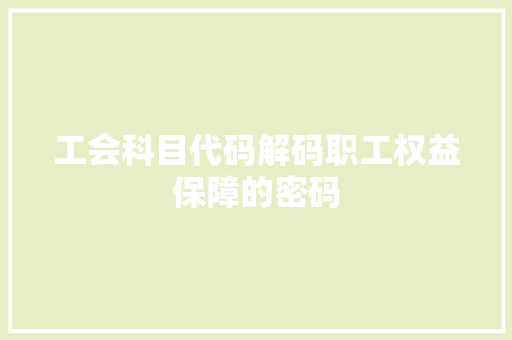 工会科目代码解码职工权益保障的密码