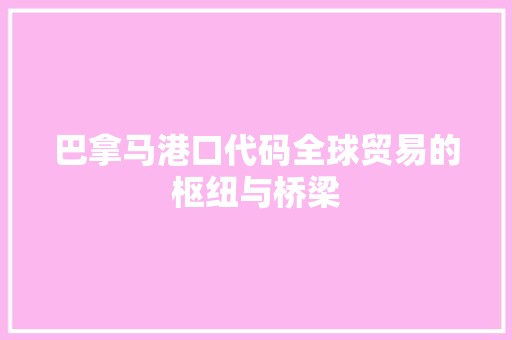 巴拿马港口代码全球贸易的枢纽与桥梁  第1张