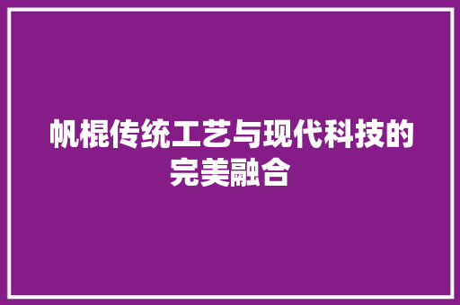 帆棍传统工艺与现代科技的完美融合