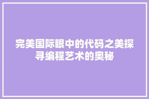 完美国际眼中的代码之美探寻编程艺术的奥秘  第1张