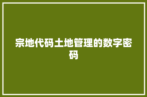 宗地代码土地管理的数字密码  第1张