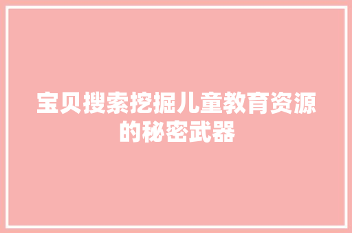 宝贝搜索挖掘儿童教育资源的秘密武器  第1张