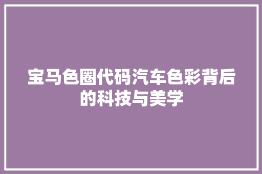 宝马色圈代码汽车色彩背后的科技与美学