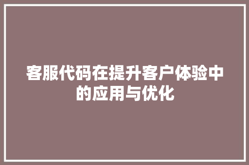 客服代码在提升客户体验中的应用与优化