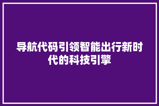 导航代码引领智能出行新时代的科技引擎