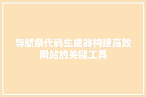 导航条代码生成器构建高效网站的关键工具