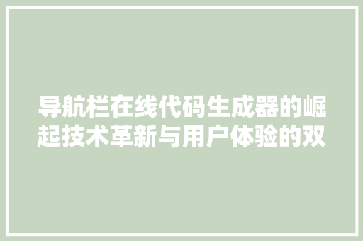 导航栏在线代码生成器的崛起技术革新与用户体验的双重升级