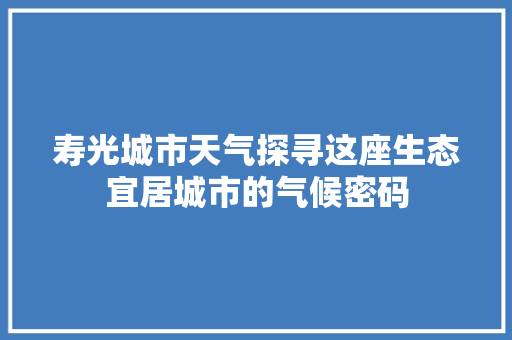 寿光城市天气探寻这座生态宜居城市的气候密码