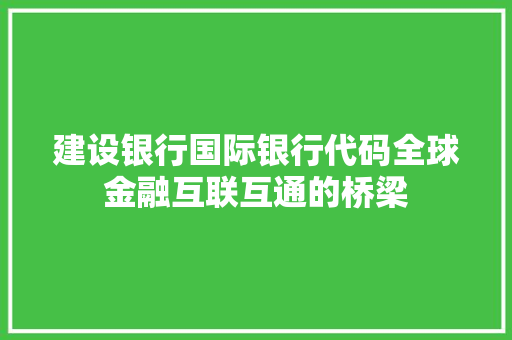 建设银行国际银行代码全球金融互联互通的桥梁  第1张