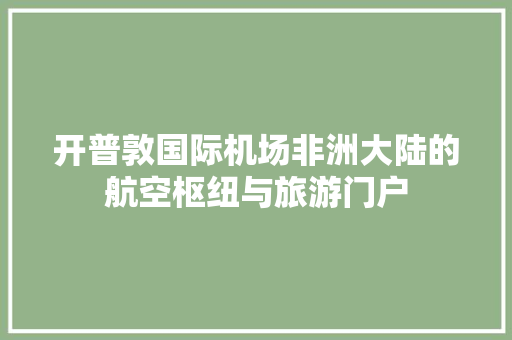 开普敦国际机场非洲大陆的航空枢纽与旅游门户  第1张