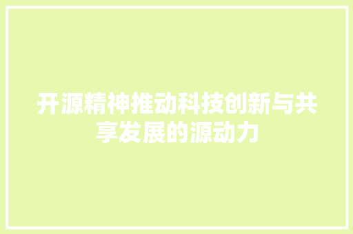 开源精神推动科技创新与共享发展的源动力