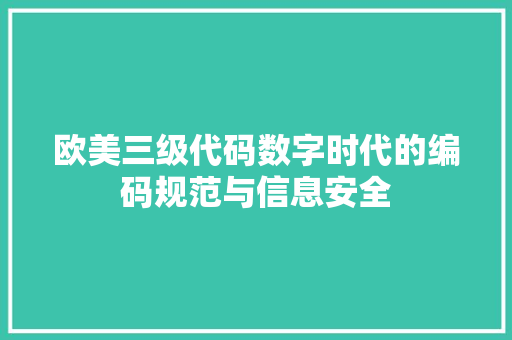 欧美三级代码数字时代的编码规范与信息安全
