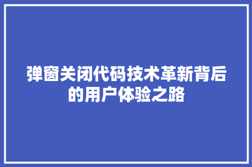 弹窗关闭代码技术革新背后的用户体验之路