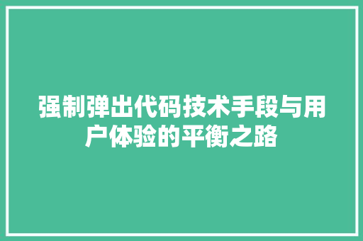 强制弹出代码技术手段与用户体验的平衡之路