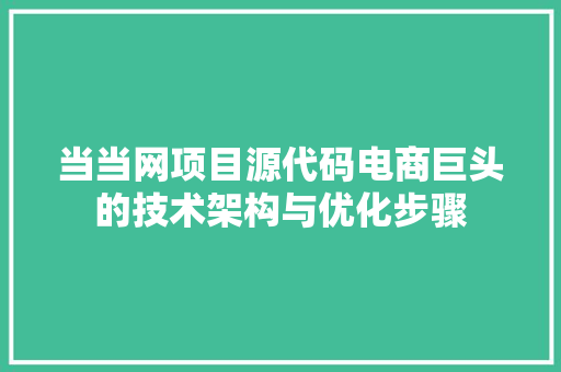 当当网项目源代码电商巨头的技术架构与优化步骤