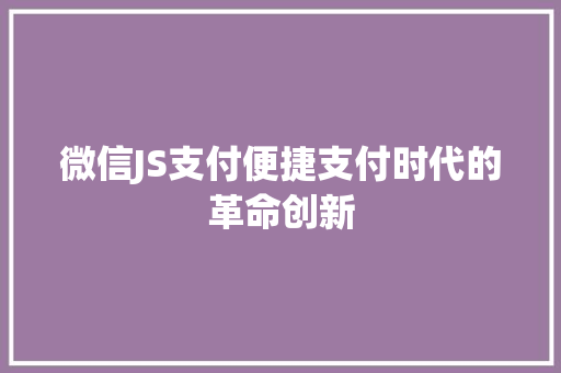 微信JS支付便捷支付时代的革命创新