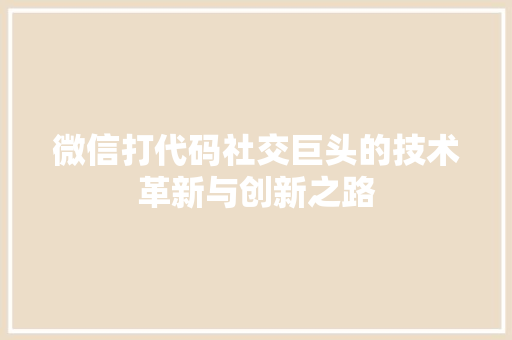微信打代码社交巨头的技术革新与创新之路