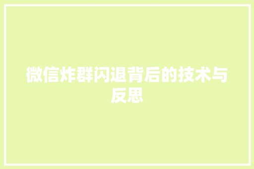 微信炸群闪退背后的技术与反思