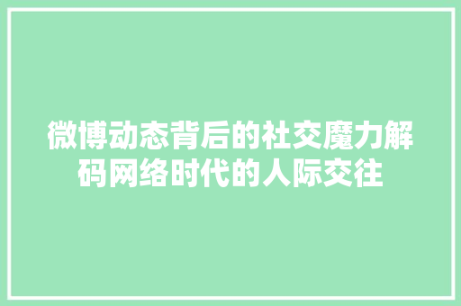 微博动态背后的社交魔力解码网络时代的人际交往